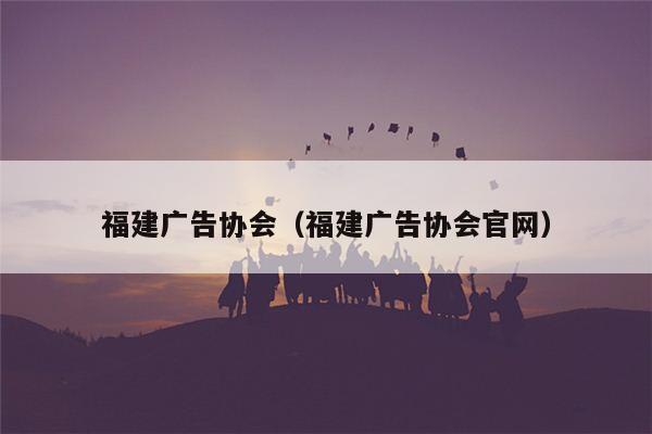 福建广告协会（福建广告协会官网）