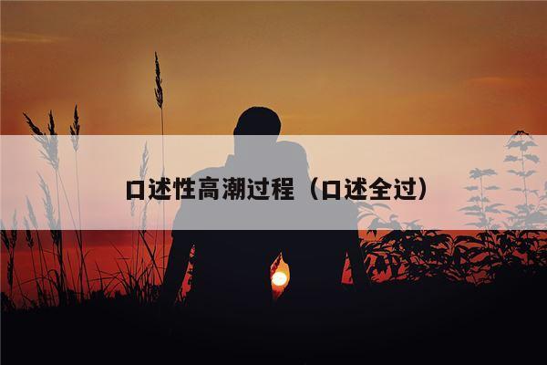 口述性高潮过程（口述全过）