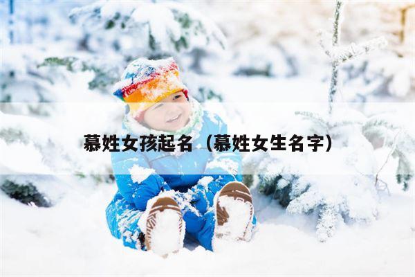 慕姓女孩起名（慕姓女生名字）