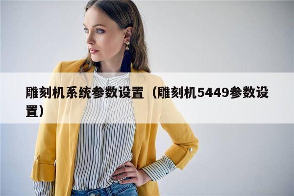 雕刻机系统参数设置（雕刻机5449参数设置）