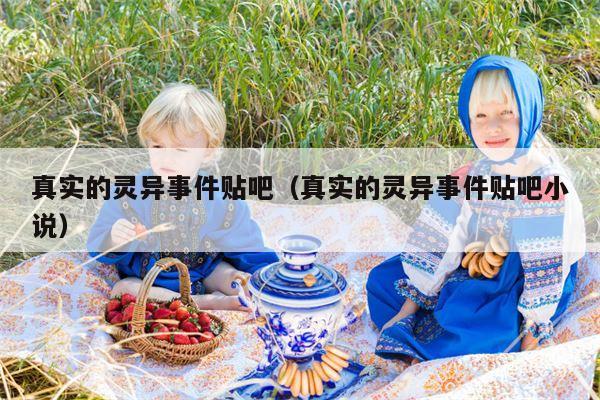 真实的灵异事件贴吧（真实的灵异事件贴吧小说）