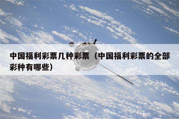 中国福利彩票几种彩票（中国福利彩票的全部彩种有哪些）