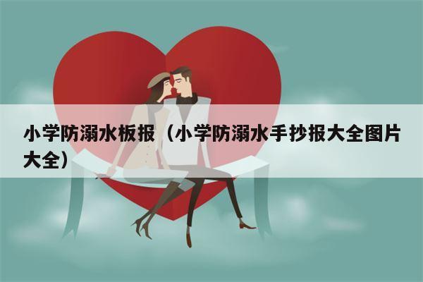 小学防溺水板报（小学防溺水手抄报大全图片大全）
