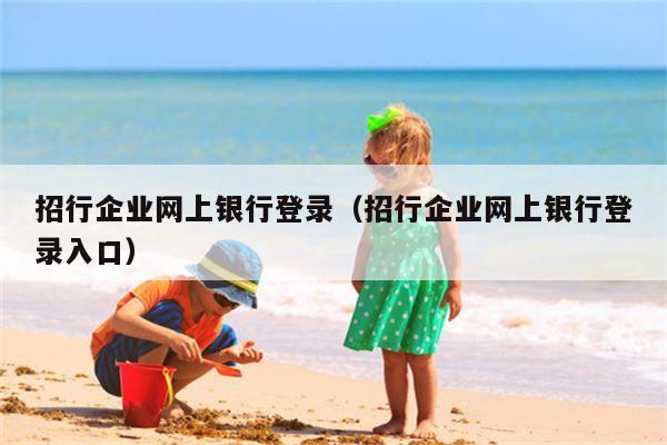 招行企业网上银行登录（招行企业网上银行登录入口）