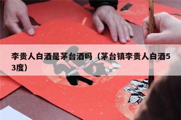 李贵人白酒是茅台酒吗（茅台镇李贵人白酒53度）