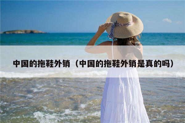 中国的拖鞋外销（中国的拖鞋外销是真的吗）