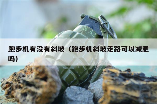 跑步机有没有斜坡（跑步机斜坡走路可以减肥吗）