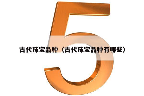 古代珠宝品种（古代珠宝品种有哪些）