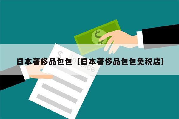 日本奢侈品包包（日本奢侈品包包免税店）