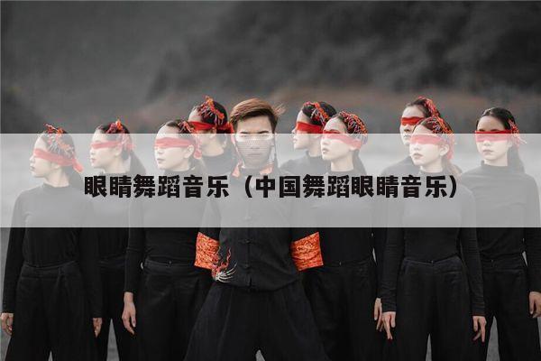 眼睛舞蹈音乐（中国舞蹈眼睛音乐）