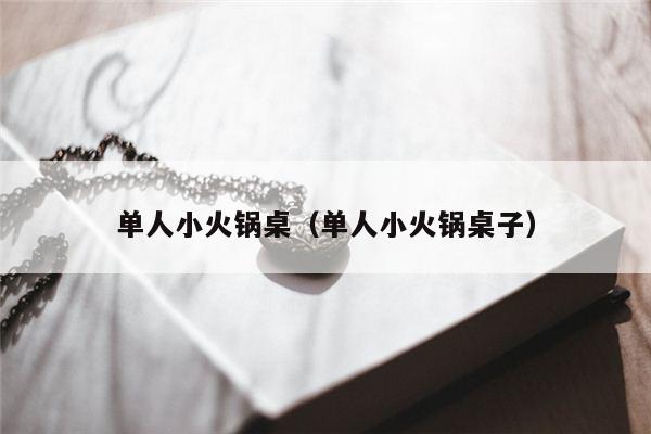 单人小火锅桌（单人小火锅桌子）