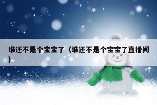 谁还不是个宝宝了（谁还不是个宝宝了直播间）