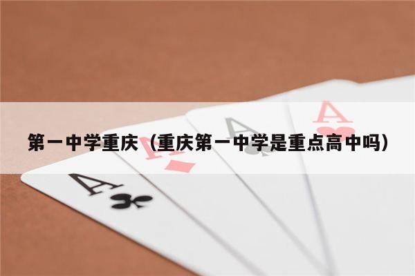 第一中学重庆（重庆第一中学是重点高中吗）