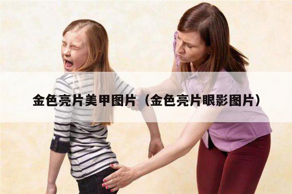 金色亮片美甲图片（金色亮片眼影图片）
