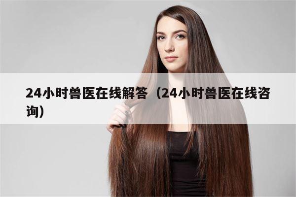 24小时兽医在线解答（24小时兽医在线咨询）
