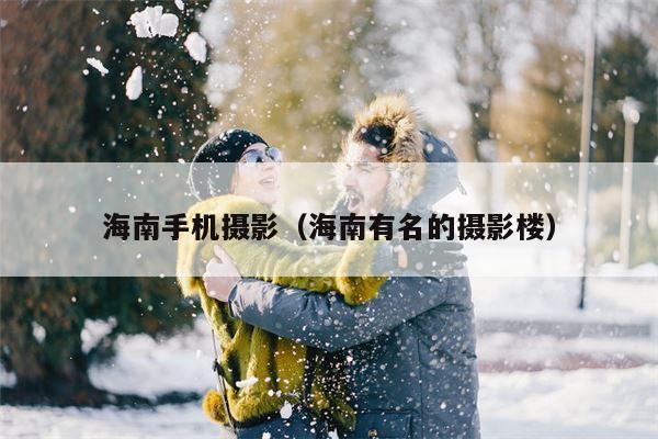 海南手机摄影（海南有名的摄影楼）