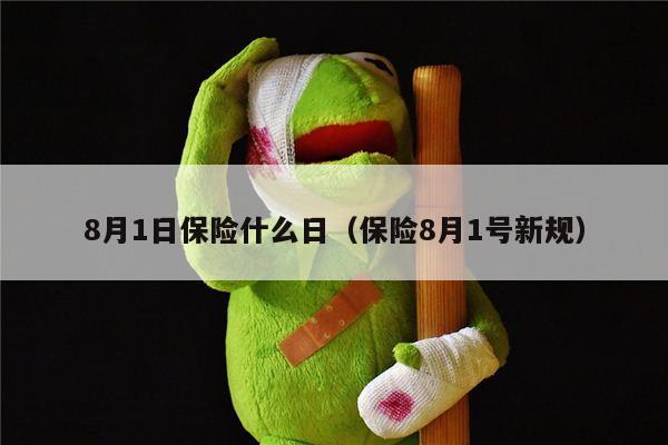 8月1日保险什么日（保险8月1号新规）