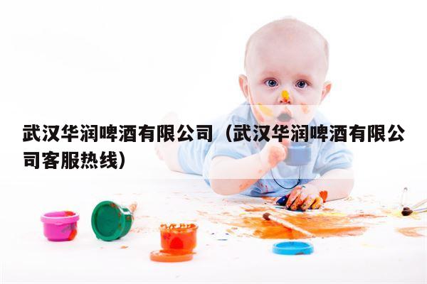武汉华润啤酒有限公司（武汉华润啤酒有限公司客服热线）