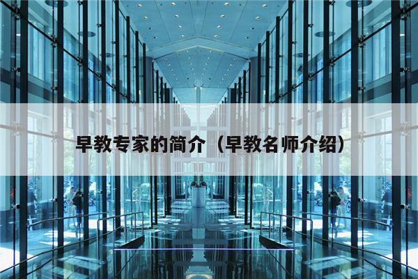 早教专家的简介（早教名师介绍）