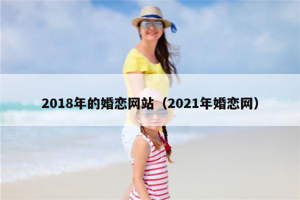 2018年的婚恋网站（2021年婚恋网）