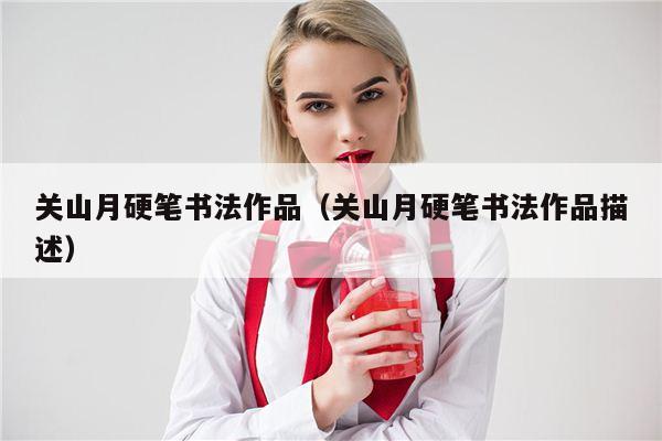 关山月硬笔书法作品（关山月硬笔书法作品描述）