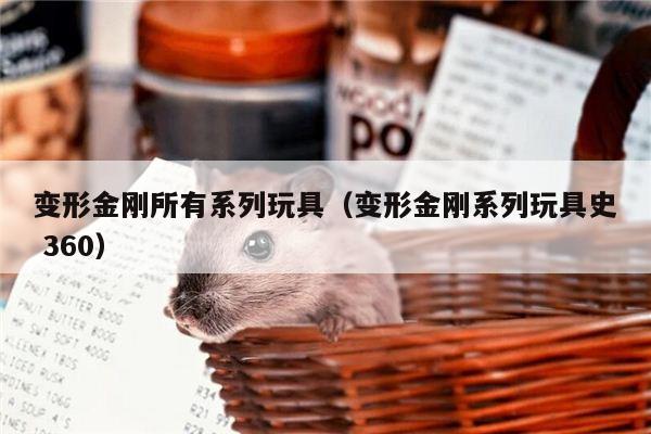 变形金刚所有系列玩具（变形金刚系列玩具史 360）