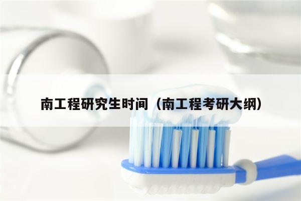 南工程研究生时间（南工程考研大纲）