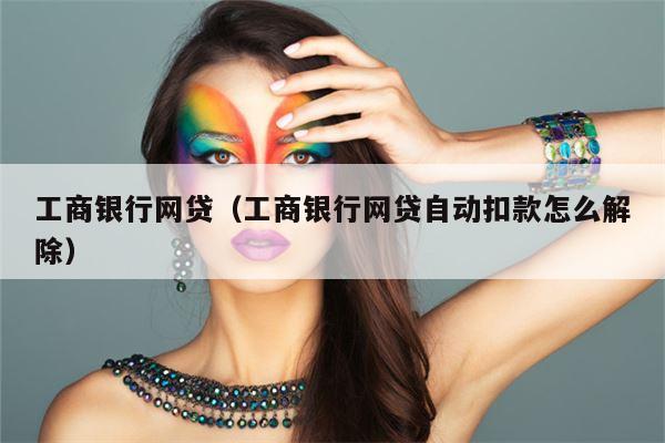工商银行网贷（工商银行网贷自动扣款怎么解除）