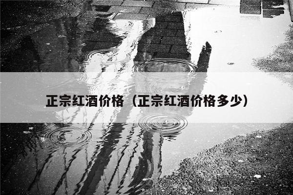 正宗红酒价格（正宗红酒价格多少）
