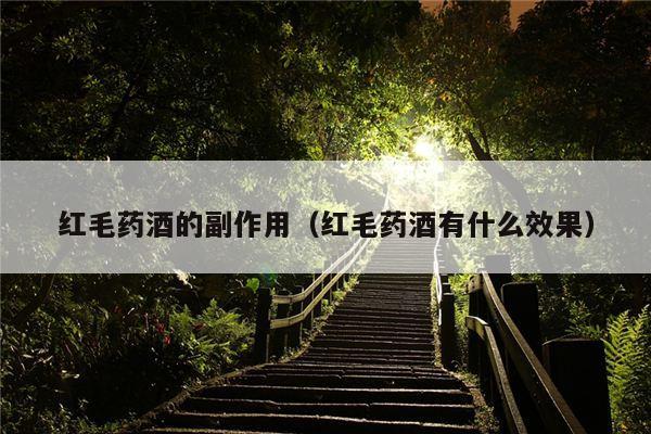 红毛药酒的副作用（红毛药酒有什么效果）