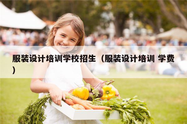 服装设计培训学校招生（服装设计培训 学费）