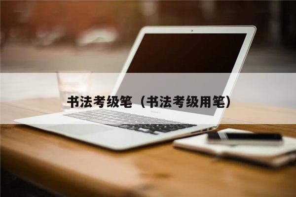 书法考级笔（书法考级用笔）