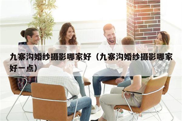 九寨沟婚纱摄影哪家好（九寨沟婚纱摄影哪家好一点）