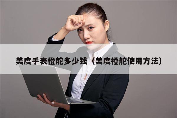 美度手表橙舵多少钱（美度橙舵使用方法）