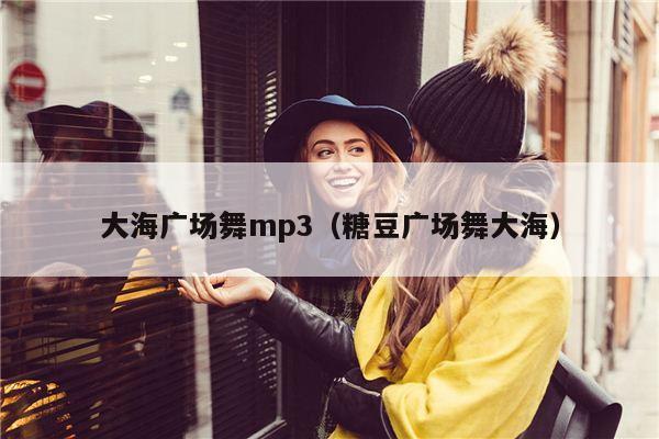 大海广场舞mp3（糖豆广场舞大海）