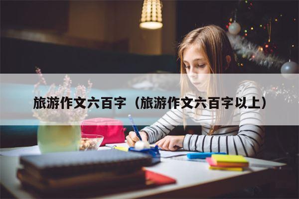 旅游作文六百字（旅游作文六百字以上）