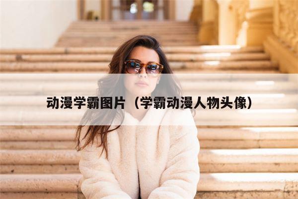 动漫学霸图片（学霸动漫人物头像）