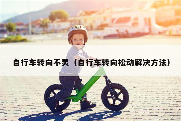 自行车转向不灵（自行车转向松动解决方法）