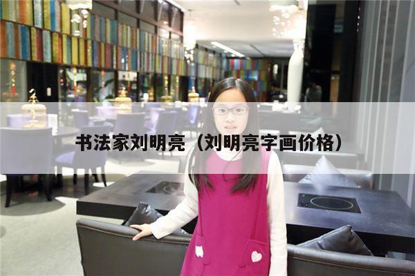 书法家刘明亮（刘明亮字画价格）