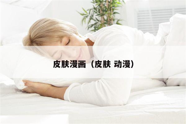 皮肤漫画（皮肤 动漫）