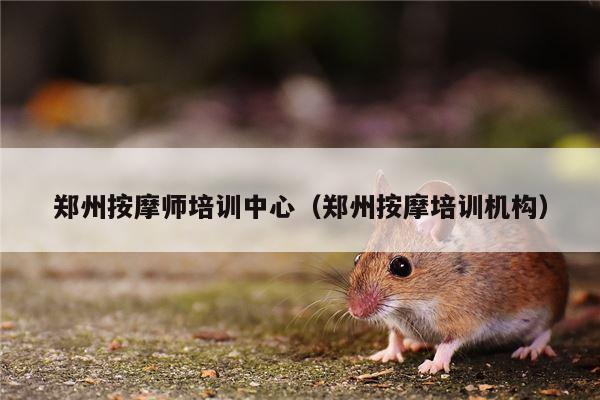 郑州按摩师培训中心（郑州按摩培训机构）