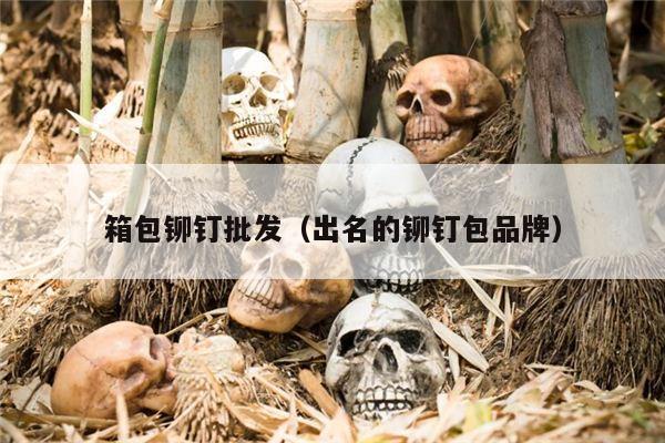 箱包铆钉批发（出名的铆钉包品牌）