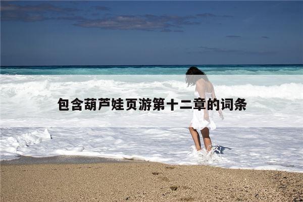 包含葫芦娃页游第十二章的词条