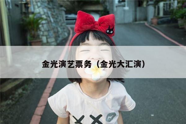金光演艺票务（金光大汇演）