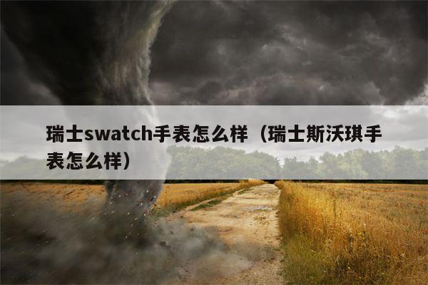 瑞士swatch手表怎么样（瑞士斯沃琪手表怎么样）
