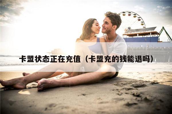 卡盟状态正在充值（卡盟充的钱能退吗）