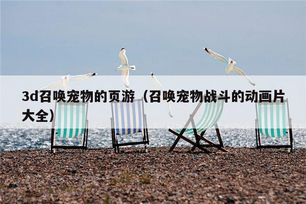 3d召唤宠物的页游（召唤宠物战斗的动画片大全）