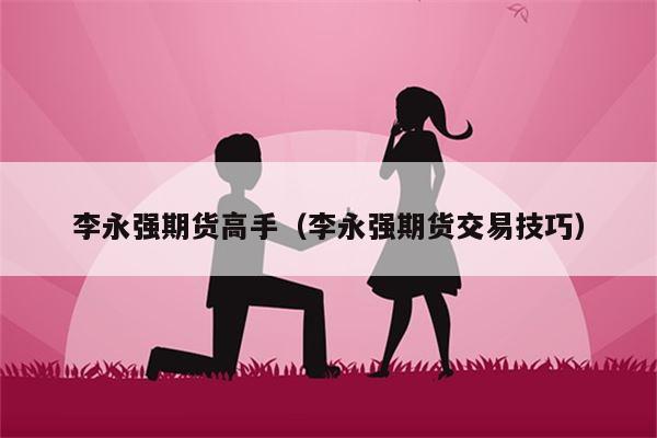 李永强期货高手（李永强期货交易技巧）