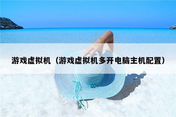 游戏虚拟机（游戏虚拟机多开电脑主机配置）